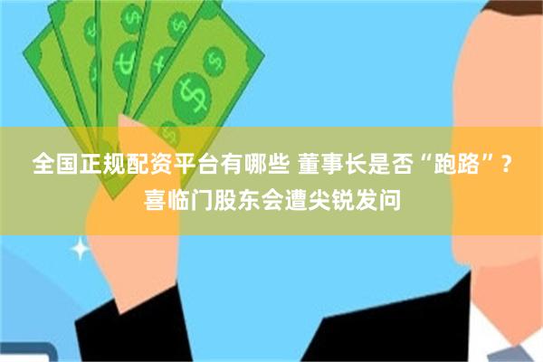 全国正规配资平台有哪些 董事长是否“跑路”？喜临门股东会遭尖锐发问