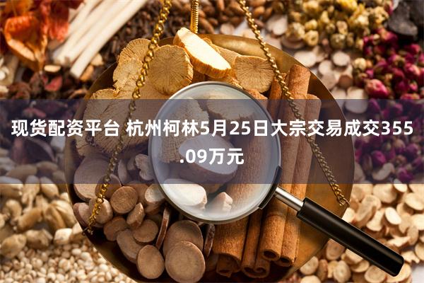 现货配资平台 杭州柯林5月25日大宗交易成交355.09万元