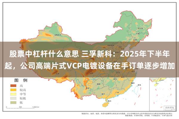 股票中杠杆什么意思 三孚新科：2025年下半年起，公司高端片式VCP电镀设备在手订单逐步增加