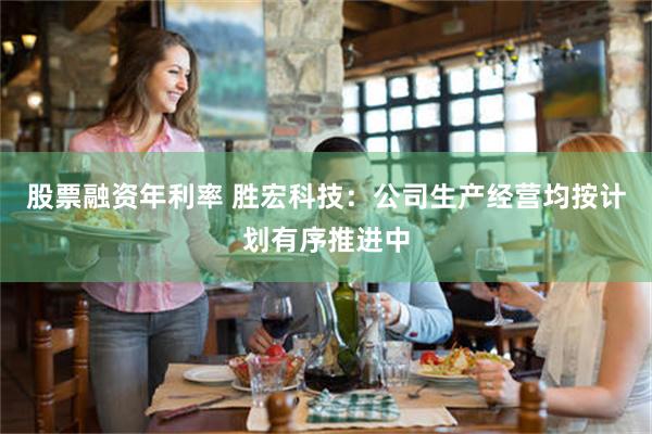 股票融资年利率 胜宏科技：公司生产经营均按计划有序推进中