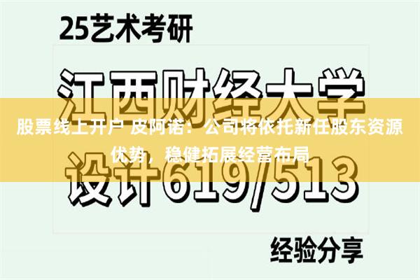 股票线上开户 皮阿诺：公司将依托新任股东资源优势，稳健拓展经营布局