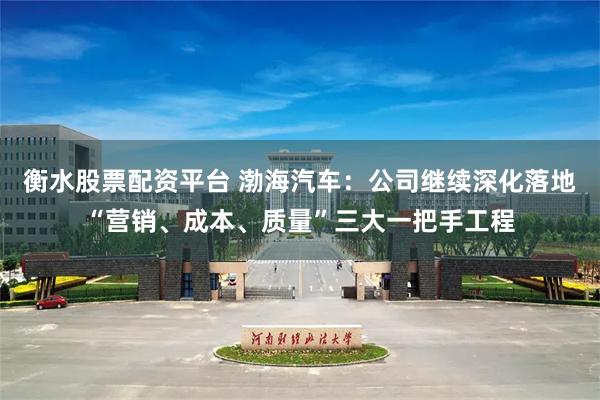 衡水股票配资平台 渤海汽车：公司继续深化落地“营销、成本、质量”三大一把手工程