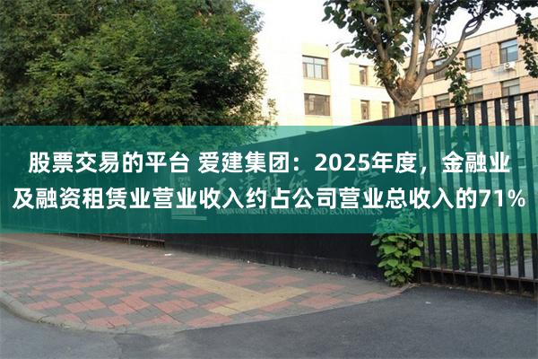 股票交易的平台 爱建集团：2025年度，金融业及融资租赁业营业收入约占公司营业总收入的71%