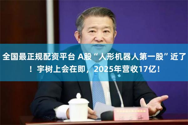 全国最正规配资平台 A股“人形机器人第一股”近了！宇树上会在即，2025年营收17亿！