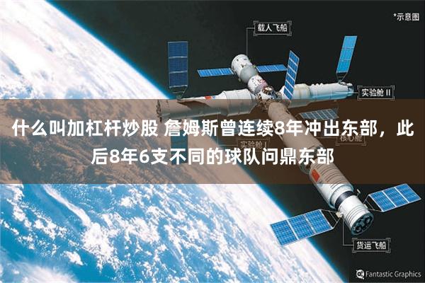 什么叫加杠杆炒股 詹姆斯曾连续8年冲出东部，此后8年6支不同的球队问鼎东部