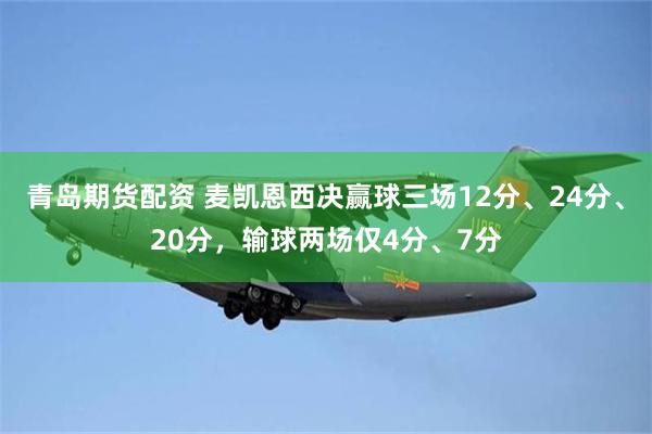 青岛期货配资 麦凯恩西决赢球三场12分、24分、20分，输球两场仅4分、7分