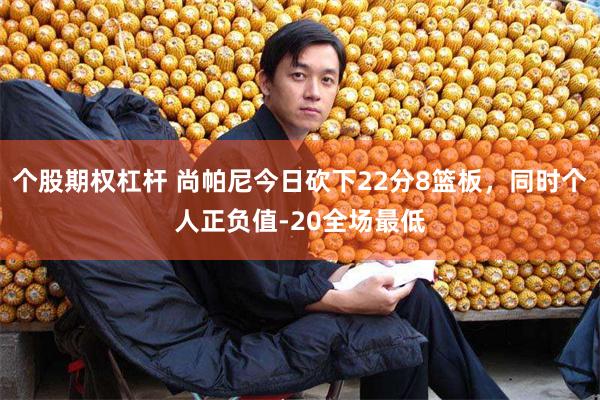 个股期权杠杆 尚帕尼今日砍下22分8篮板，同时个人正负值-20全场最低
