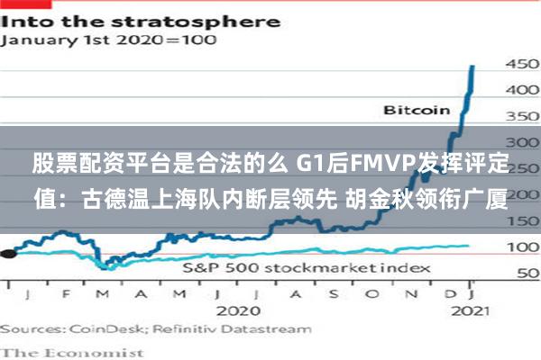 股票配资平台是合法的么 G1后FMVP发挥评定值：古德温上海队内断层领先 胡金秋领衔广厦