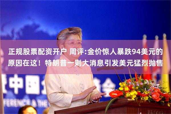 正规股票配资开户 周评:金价惊人暴跌94美元的原因在这！特朗普一则大消息引发美元猛烈抛售