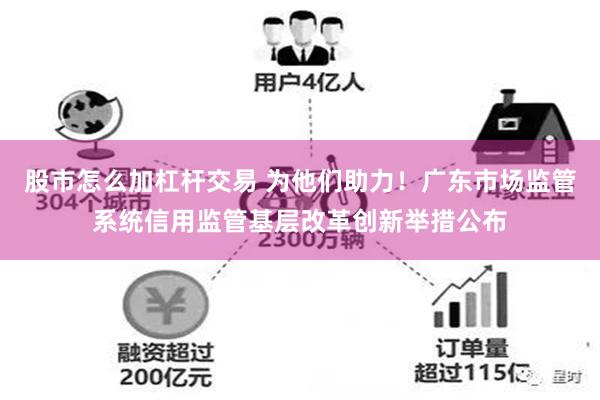 股市怎么加杠杆交易 为他们助力！广东市场监管系统信用监管基层改革创新举措公布