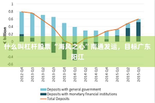 什么叫杠杆股票 “海风之心”南通发运，目标广东阳江