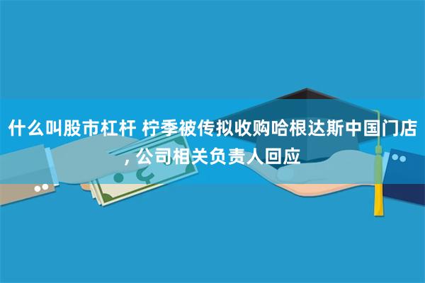 什么叫股市杠杆 柠季被传拟收购哈根达斯中国门店, 公司相关负责人回应