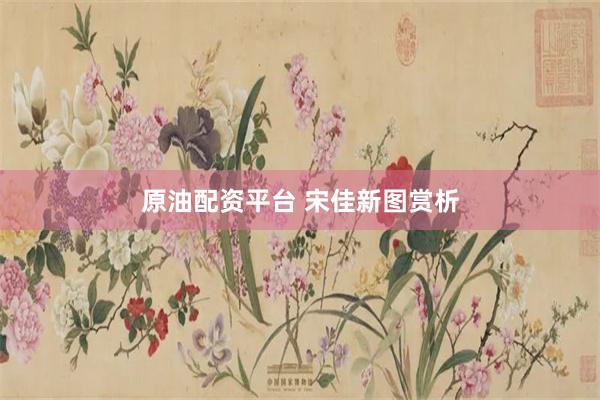 原油配资平台 宋佳新图赏析