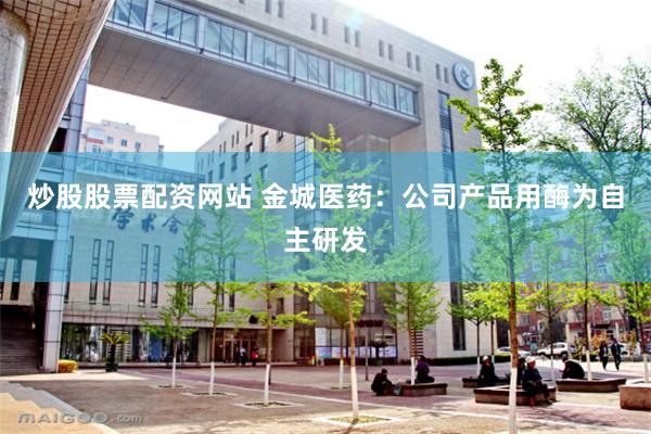 炒股股票配资网站 金城医药:公司产品用酶为自主研发