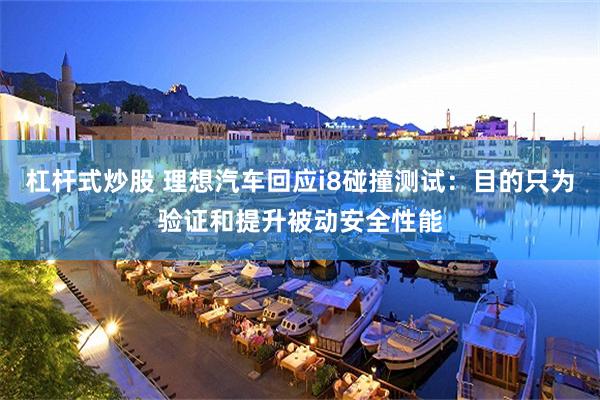 杠杆式炒股 理想汽车回应i8碰撞测试：目的只为验证和提升被动安全性能