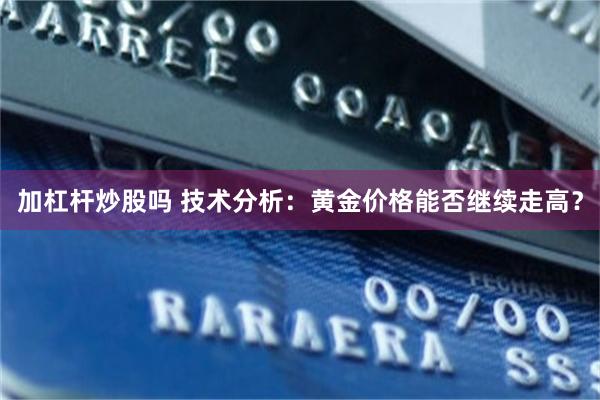 加杠杆炒股吗 技术分析：黄金价格能否继续走高？