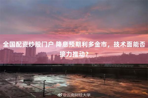 全国配资炒股门户 降息预期利多金市，技术面能否接力推动？