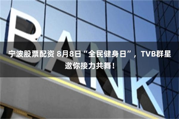 宁波股票配资 8月8日“全民健身日”，TVB群星邀你接力共舞！