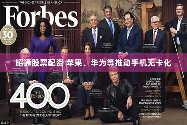 昭通股票配资 苹果、华为等推动手机无卡化