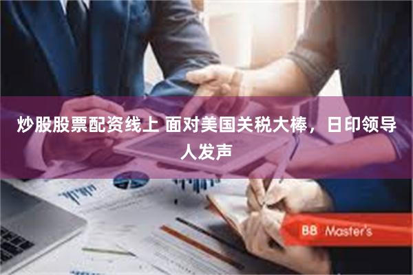 炒股股票配资线上 面对美国关税大棒，日印领导人发声