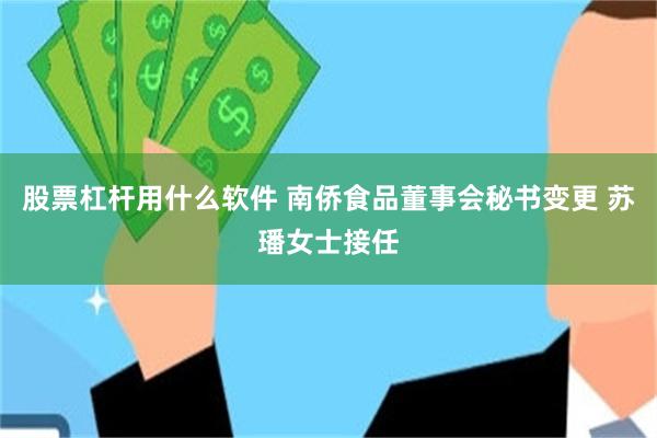 股票杠杆用什么软件 南侨食品董事会秘书变更 苏璠女士接任