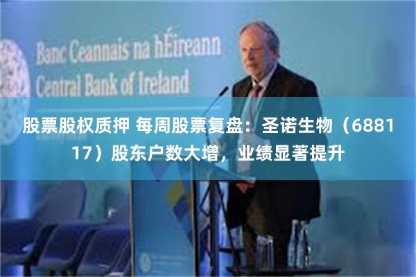股票股权质押 每周股票复盘：圣诺生物（688117）股东户数大增，业绩显著提升