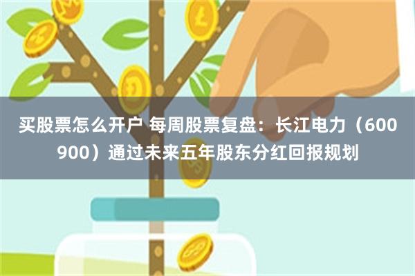 买股票怎么开户 每周股票复盘：长江电力（600900）通过未来五年股东分红回报规划