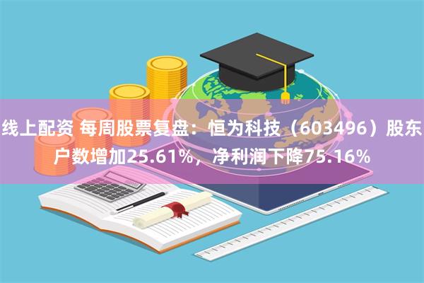 线上配资 每周股票复盘：恒为科技（603496）股东户数增加25.61%，净利润下降75.16%
