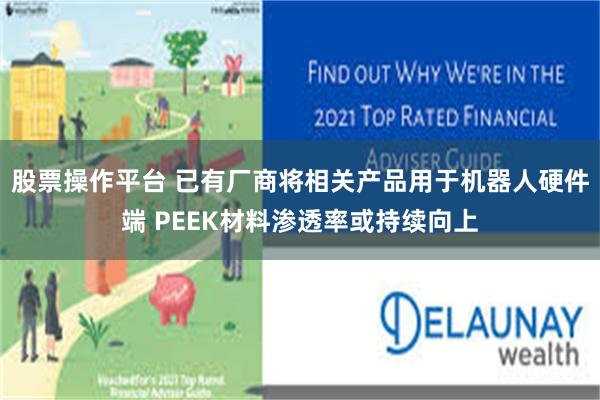 股票操作平台 已有厂商将相关产品用于机器人硬件端 PEEK材料渗透率或持续向上