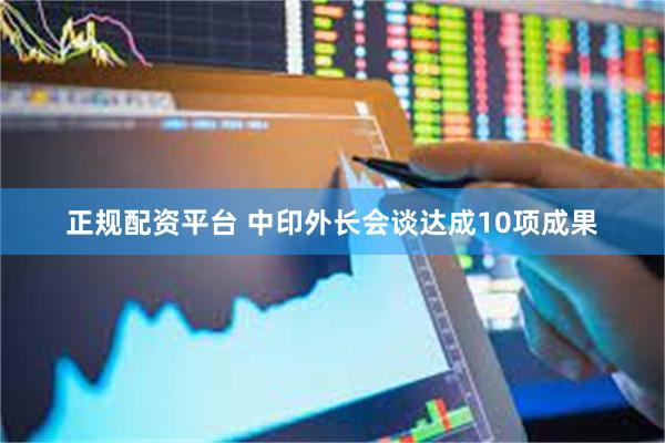 正规配资平台 中印外长会谈达成10项成果