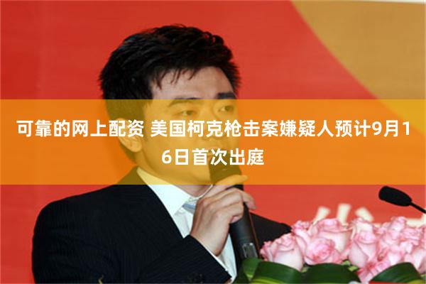 可靠的网上配资 美国柯克枪击案嫌疑人预计9月16日首次出庭