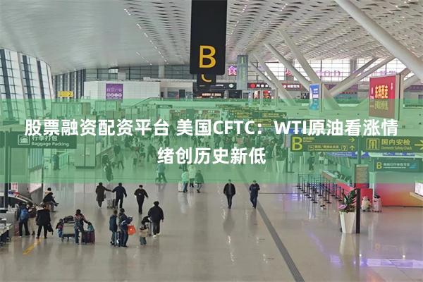 股票融资配资平台 美国CFTC：WTI原油看涨情绪创历史新低