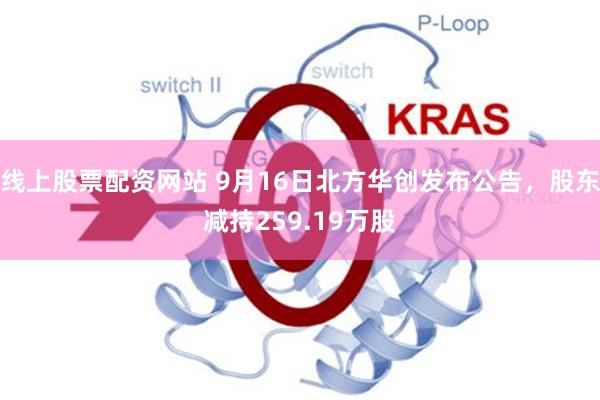 线上股票配资网站 9月16日北方华创发布公告，股东减持259.19万股