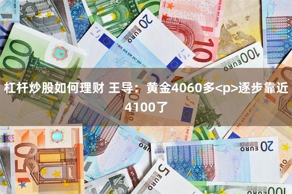 杠杆炒股如何理财 王导：黄金4060多<p>逐步靠近4100了