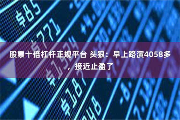 股票十倍杠杆正规平台 头狼：早上路演4058多，接近止盈了