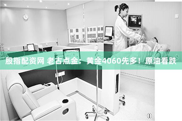 股指配资网 老古点金：黄金4060先多！原油看跌