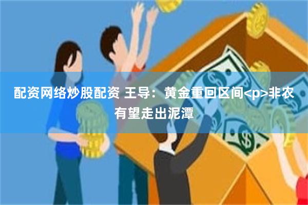 配资网络炒股配资 王导：黄金重回区间<p>非农有望走出泥潭