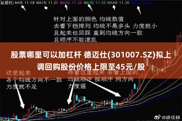 股票哪里可以加杠杆 德迈仕(301007.SZ)拟上调回购股份价格上限至45元/股