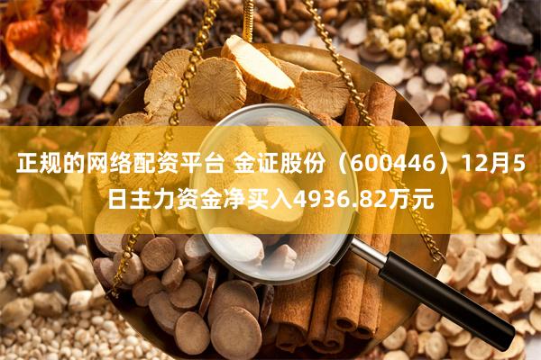 正规的网络配资平台 金证股份（600446）12月5日主力资金净买入4936.82万元