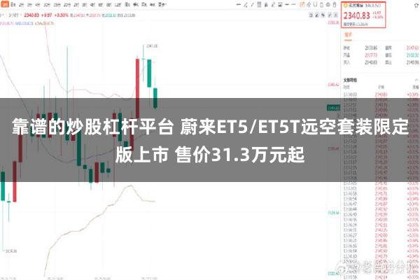 靠谱的炒股杠杆平台 蔚来ET5/ET5T远空套装限定版上市 售价31.3万元起