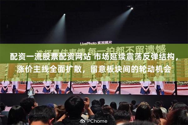 配资一流股票配资网站 市场延续震荡反弹结构，涨价主线全面扩散，留意板块间的轮动机会