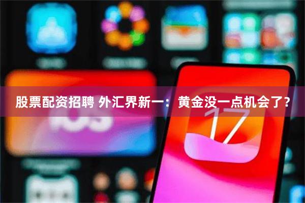 股票配资招聘 外汇界新一：黄金没一点机会了？