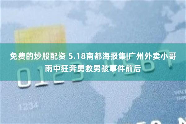 免费的炒股配资 5.18南都海报集|广州外卖小哥雨中狂奔勇救男孩事件前后