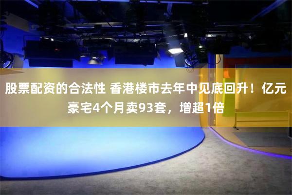 股票配资的合法性 香港楼市去年中见底回升！亿元豪宅4个月卖93套，增超1倍