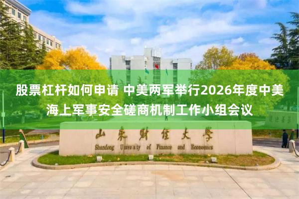 股票杠杆如何申请 中美两军举行2026年度中美海上军事安全磋商机制工作小组会议