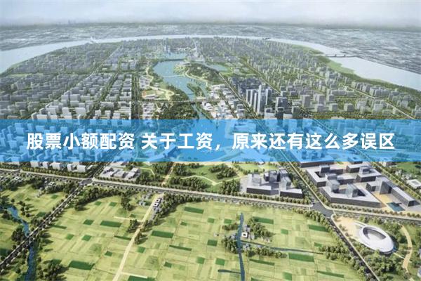 股票小额配资 关于工资，原来还有这么多误区