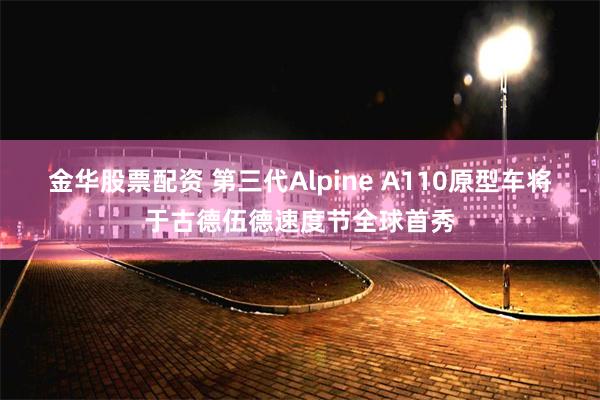 金华股票配资 第三代Alpine A110原型车将于古德伍德速度节全球首秀