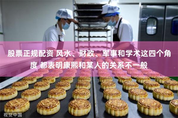股票正规配资 风水、财政、军事和学术这四个角度 都表明康熙和某人的关系不一般