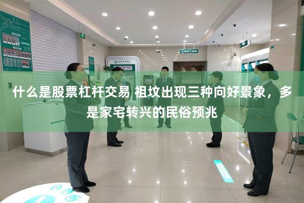 什么是股票杠杆交易 祖坟出现三种向好景象，多是家宅转兴的民俗预兆
