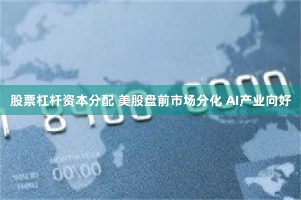 股票杠杆资本分配 美股盘前市场分化 AI产业向好